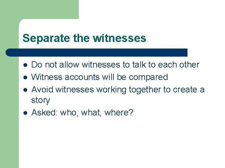 Separate the witnesses l l Do not allow witnesses to talk to each other Separate the witnesses l l Do not allow witnesses to talk to each other