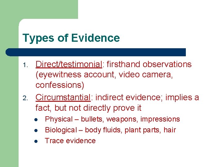 Types of Evidence 1. 2. Direct/testimonial: firsthand observations (eyewitness account, video camera, confessions) Circumstantial: Types of Evidence 1. 2. Direct/testimonial: firsthand observations (eyewitness account, video camera, confessions) Circumstantial: