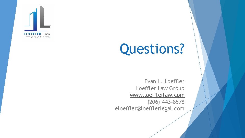 Questions? Evan L. Loeffler Law Group www. loefflerlaw. com (206) 443 -8678 eloeffler@loefflerlegal. com