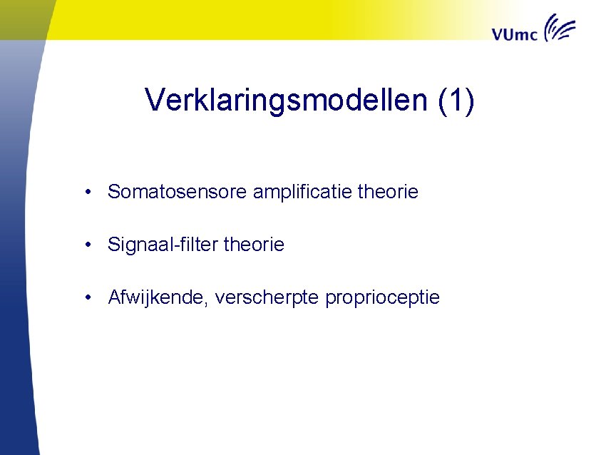 Verklaringsmodellen (1) • Somatosensore amplificatie theorie • Signaal-filter theorie • Afwijkende, verscherpte proprioceptie 