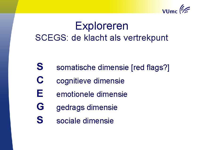 Exploreren SCEGS: de klacht als vertrekpunt S C E G S somatische dimensie [red