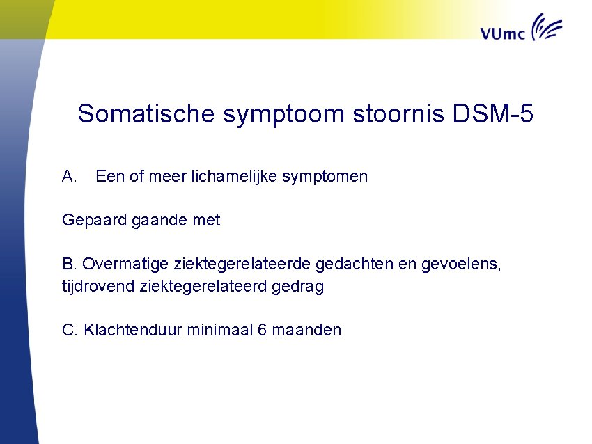 Somatische symptoom stoornis DSM-5 A. Een of meer lichamelijke symptomen Gepaard gaande met B.