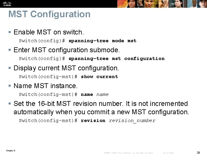 MST Configuration § Enable MST on switch. Switch(config)# spanning-tree mode mst § Enter MST