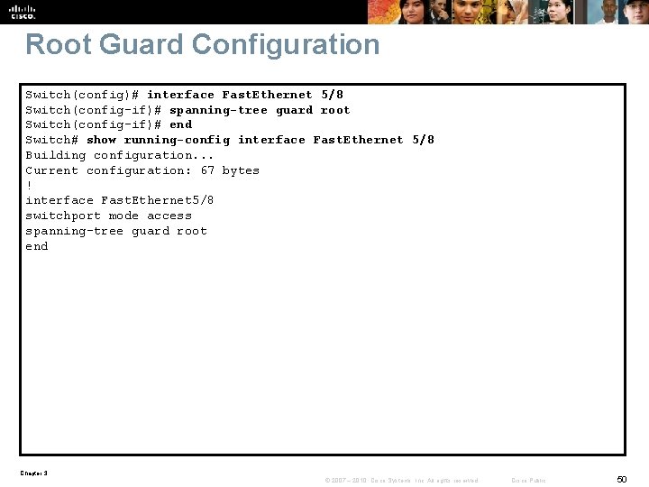 Root Guard Configuration Switch(config)# interface Fast. Ethernet 5/8 Switch(config-if)# spanning-tree guard root Switch(config-if)# end