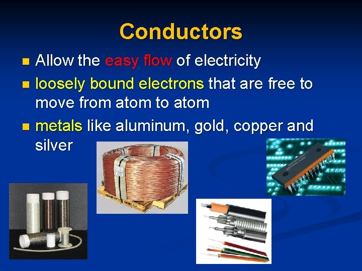 Conductors Allow the easy flow of electricity n loosely bound electrons that are free