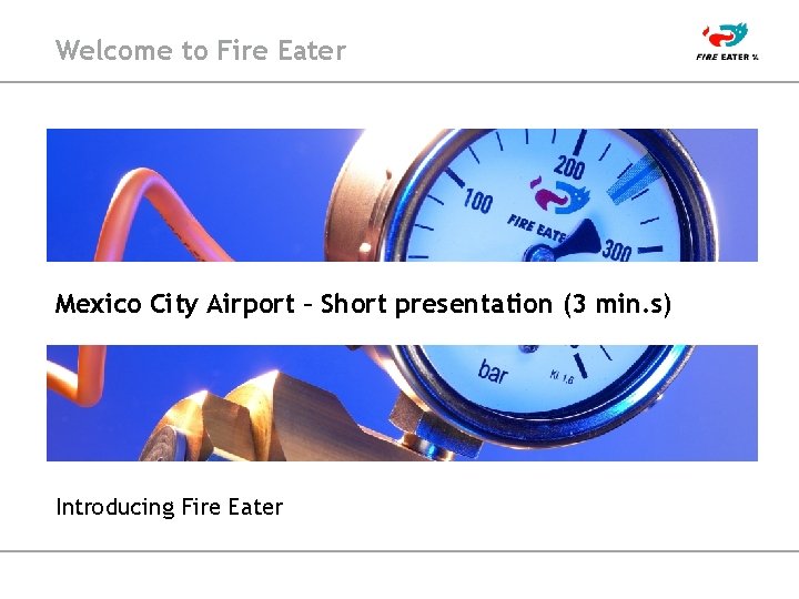 Welcome to Fire Eater Mexico City Airport – Short presentation (3 min. s) Introducing