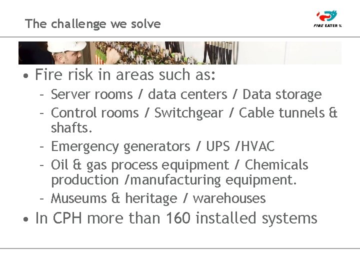 The challenge we solve • Fire risk in areas such as: – Server rooms