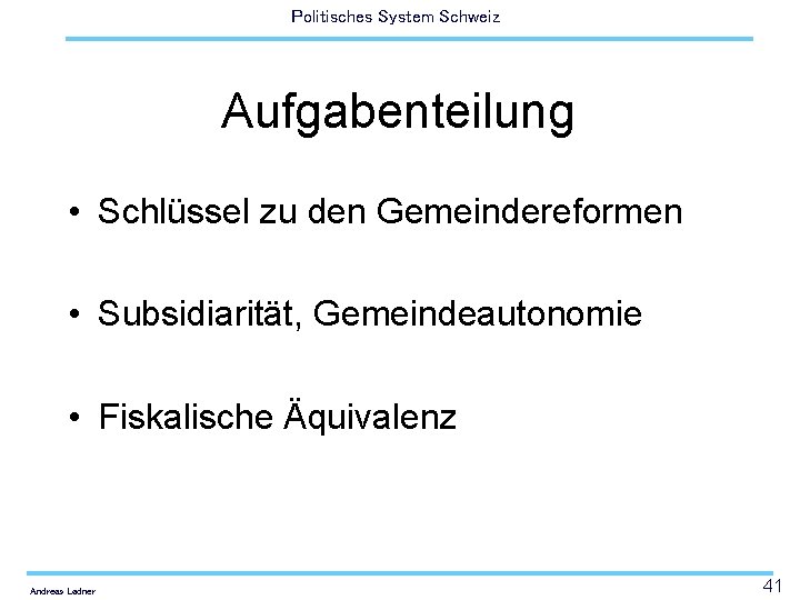 Politisches System Schweiz Aufgabenteilung • Schlüssel zu den Gemeindereformen • Subsidiarität, Gemeindeautonomie • Fiskalische