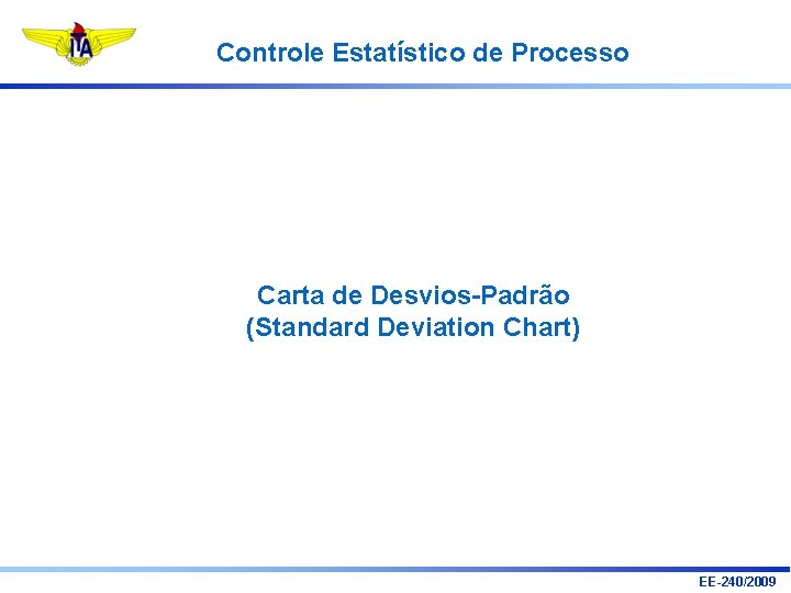 Controle Estatístico de Processo Carta de Desvios-Padrão (Standard Deviation Chart) EE-240/2009 Controle Estatístico de Processo Carta de Desvios-Padrão (Standard Deviation Chart) EE-240/2009