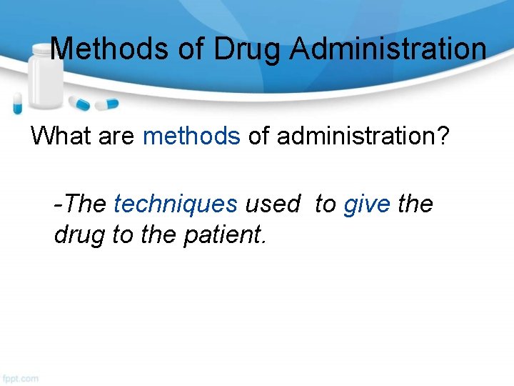 Methods of Drug Administration What are methods of administration? -The techniques used to give