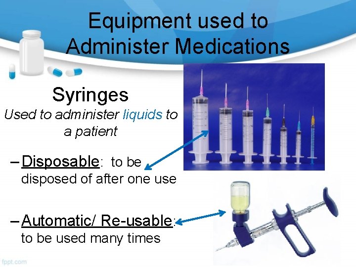 Equipment used to Administer Medications Syringes Used to administer liquids to a patient –