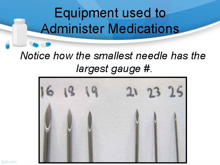 Equipment used to Administer Medications Notice how the smallest needle has the largest gauge