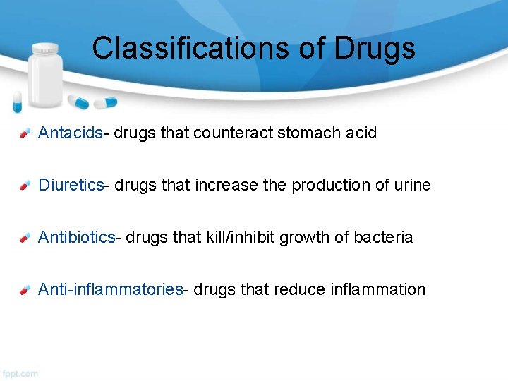 Classifications of Drugs Antacids- drugs that counteract stomach acid Diuretics- drugs that increase the