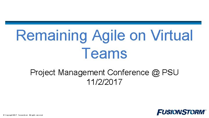 Remaining Agile on Virtual Teams Project Management Conference @ PSU 11/2/2017 © Copyright 2017