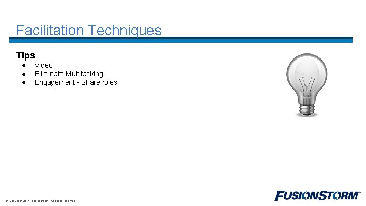 Facilitation Techniques Tips ● ● ● Video Eliminate Multitasking Engagement - Share roles ©