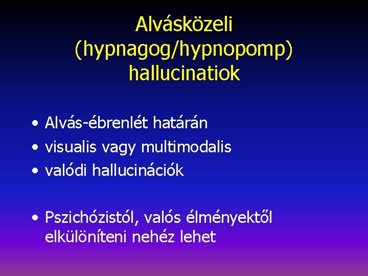 Alvásközeli (hypnagog/hypnopomp) hallucinatiok • Alvás-ébrenlét határán • visualis vagy multimodalis • valódi hallucinációk •