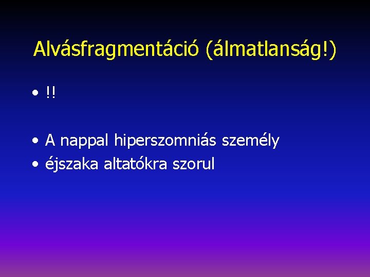 Alvásfragmentáció (álmatlanság!) • !! • A nappal hiperszomniás személy • éjszaka altatókra szorul 