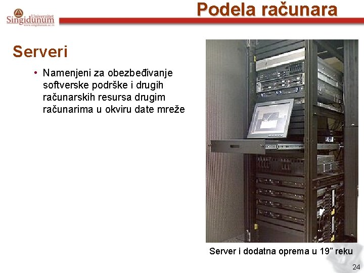 Podela računara Serveri • Namenjeni za obezbeđivanje softverske podrške i drugih računarskih resursa drugim
