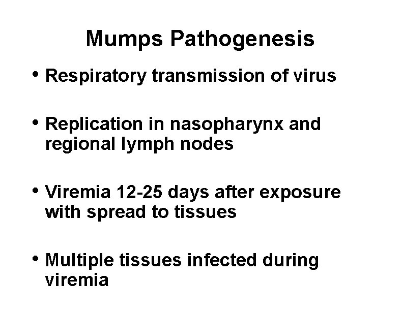 Mumps Pathogenesis • Respiratory transmission of virus • Replication in nasopharynx and regional lymph