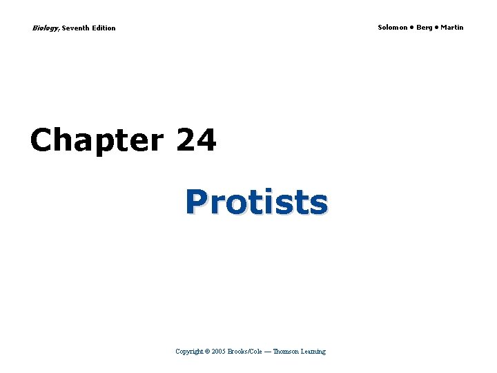 Biology, Seventh Edition Solomon • Berg • Martin Chapter 24 Protists Copyright © 2005