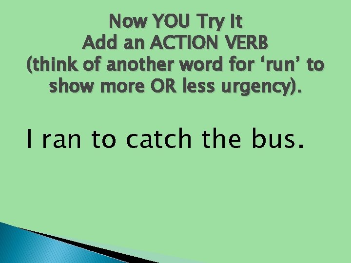 Now YOU Try It Add an ACTION VERB (think of another word for ‘run’ Now YOU Try It Add an ACTION VERB (think of another word for ‘run’