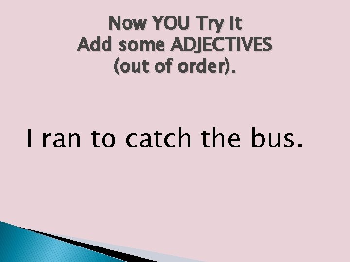 Now YOU Try It Add some ADJECTIVES (out of order). I ran to catch Now YOU Try It Add some ADJECTIVES (out of order). I ran to catch