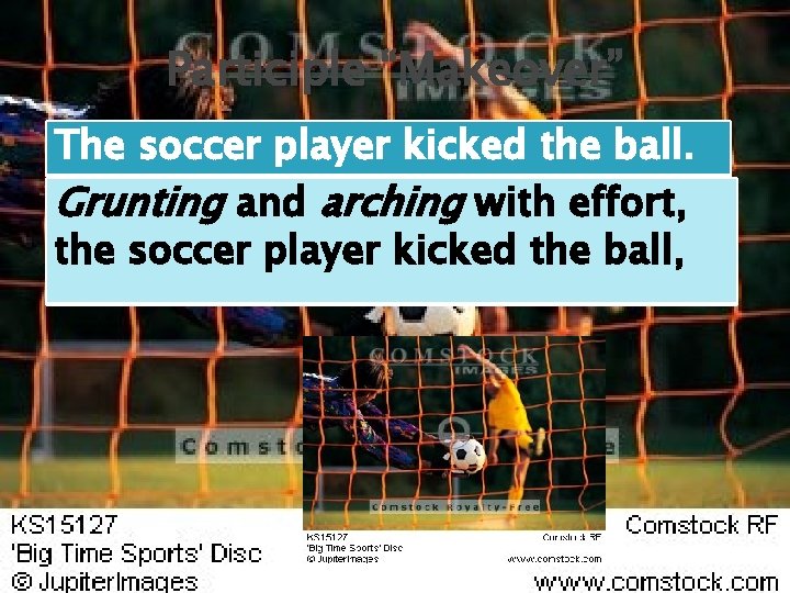 Participle “Makeover” The soccer player kicked the ball. Grunting and arching with effort, the Participle “Makeover” The soccer player kicked the ball. Grunting and arching with effort, the
