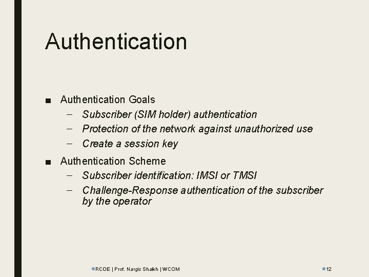 Authentication ■ Authentication Goals – Subscriber (SIM holder) authentication – Protection of the network