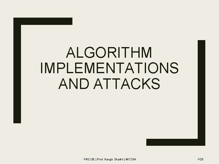 ALGORITHM IMPLEMENTATIONS AND ATTACKS l. RCOE | Prof. Nargis Shaikh | WCOM l 25