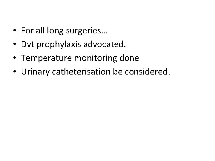  • • For all long surgeries… Dvt prophylaxis advocated. Temperature monitoring done Urinary