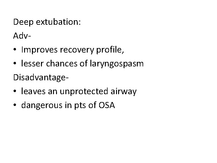 Deep extubation: Adv • Improves recovery profile, • lesser chances of laryngospasm Disadvantage •