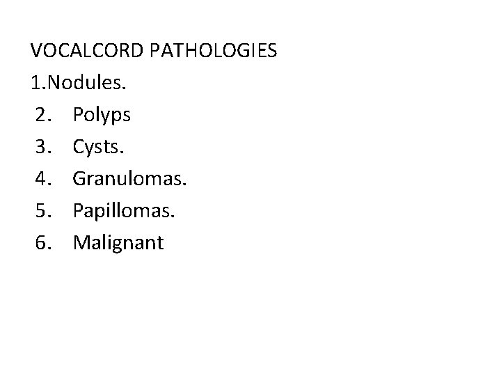 VOCALCORD PATHOLOGIES 1. Nodules. 2. Polyps 3. Cysts. 4. Granulomas. 5. Papillomas. 6. Malignant