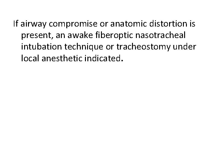 If airway compromise or anatomic distortion is present, an awake fiberoptic nasotracheal intubation technique
