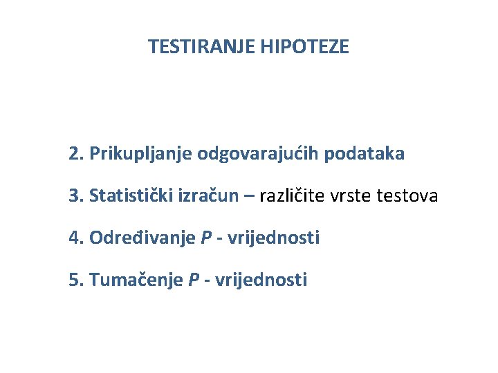 TESTIRANJE HIPOTEZE 2. Prikupljanje odgovarajućih podataka 3. Statistički izračun – različite vrste testova 4.