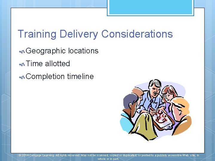 Training Delivery Considerations Geographic Time locations allotted Completion timeline © 2014 Cengage Learning. All