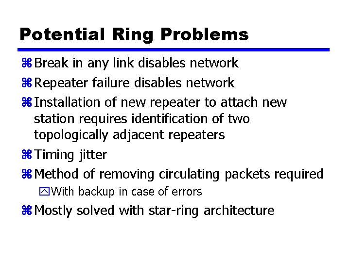 Potential Ring Problems z Break in any link disables network z Repeater failure disables
