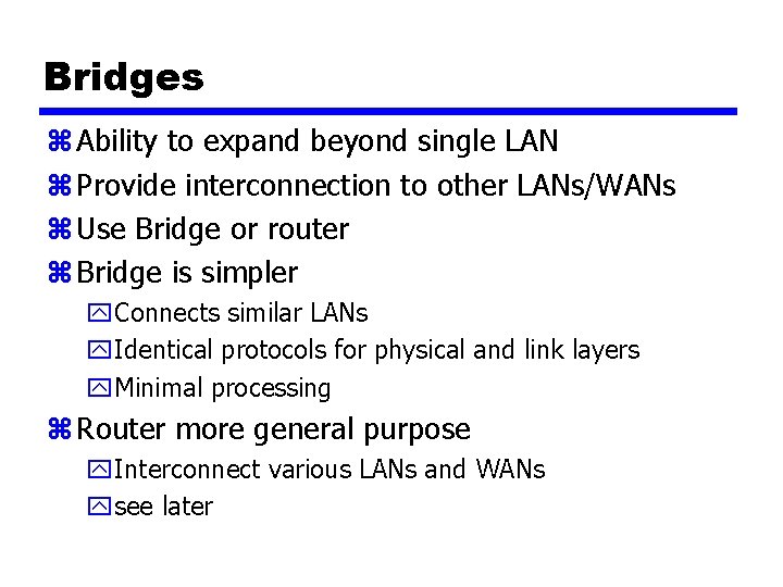 Bridges z Ability to expand beyond single LAN z Provide interconnection to other LANs/WANs