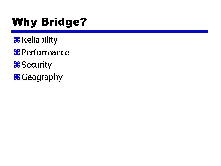 Why Bridge? z Reliability z Performance z Security z Geography 