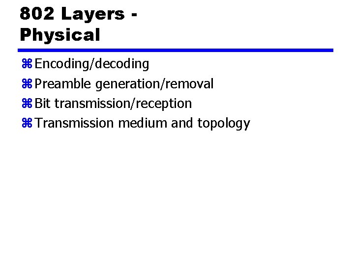 802 Layers Physical z Encoding/decoding z Preamble generation/removal z Bit transmission/reception z Transmission medium
