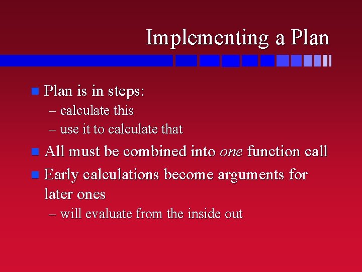 Implementing a Plan n Plan is in steps: – calculate this – use it