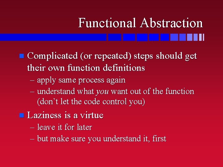 Functional Abstraction n Complicated (or repeated) steps should get their own function definitions –