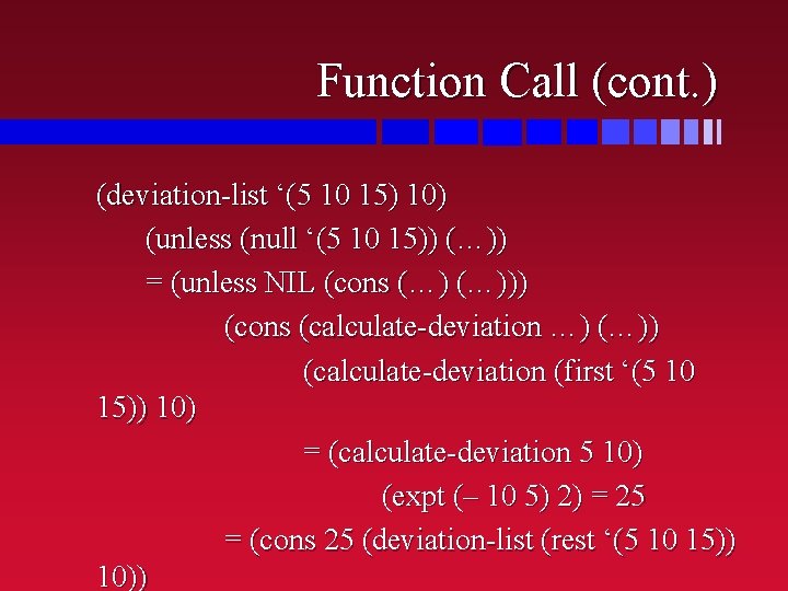 Function Call (cont. ) (deviation-list ‘(5 10 15) 10) (unless (null ‘(5 10 15))