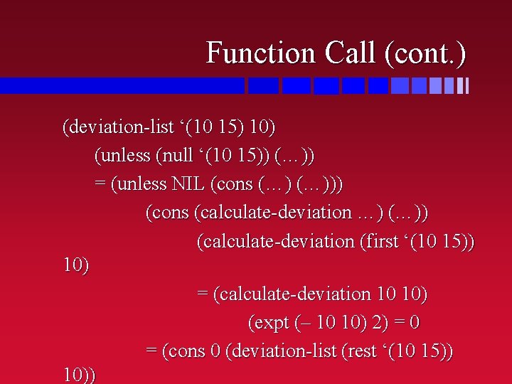 Function Call (cont. ) (deviation-list ‘(10 15) 10) (unless (null ‘(10 15)) (…)) =