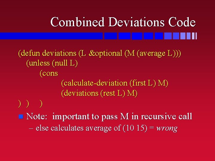 Combined Deviations Code (defun deviations (L &optional (M (average L))) (unless (null L) (cons