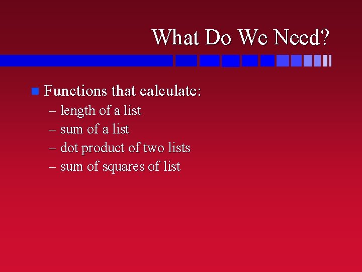 What Do We Need? n Functions that calculate: – length of a list –