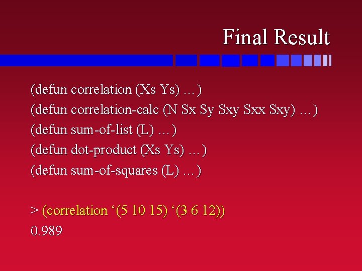 Final Result (defun correlation (Xs Ys) …) (defun correlation-calc (N Sx Sy Sxx Sxy)