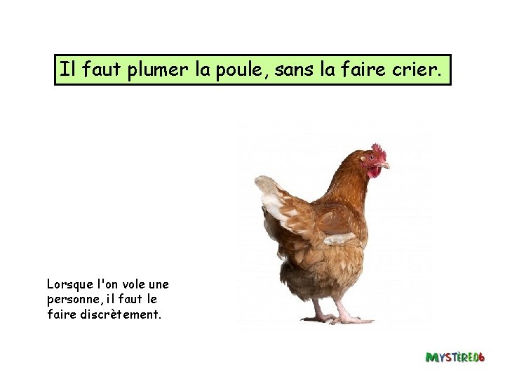 Il faut plumer la poule, sans la faire crier. Lorsque l'on vole une personne,