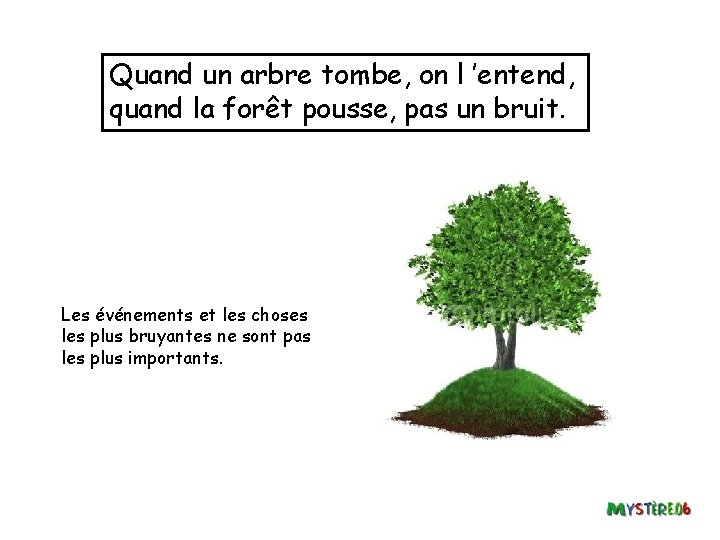 Quand un arbre tombe, on l ’entend, quand la forêt pousse, pas un bruit.