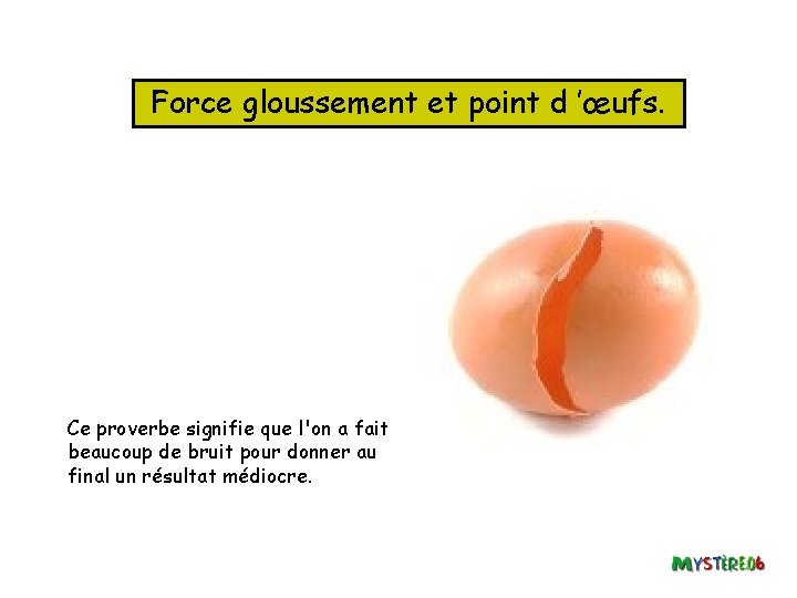 Force gloussement et point d ’œufs. Ce proverbe signifie que l'on a fait beaucoup
