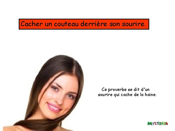 Cacher un couteau derrière son sourire. Ce proverbe se dit d'un sourire qui cache